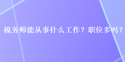 税务师能从事什么工作？职位多吗？