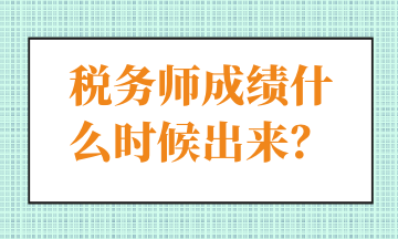 税务师成绩什么时候出来？