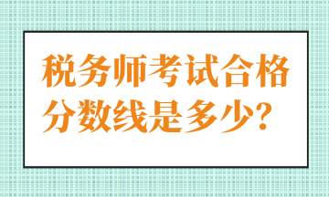 税务师考试合格分数线是多少？