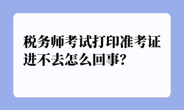 税务师考试打印准考证进不去怎么回事？