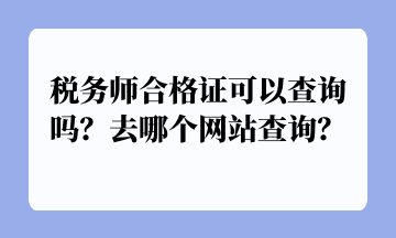 税务师合格证可以查询吗？去哪个网站查询？