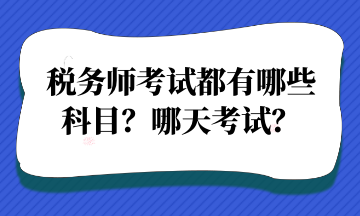 税务师考试都有哪些 科目？哪天考试？