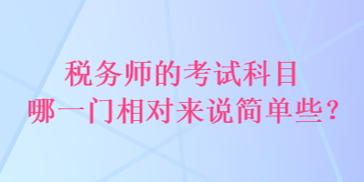 税务师的考试科目哪一门相对来说简单些？