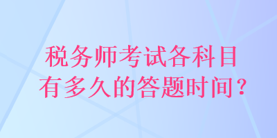 税务师考试各科目有多久的答题时间？