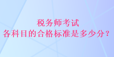 税务师考试各科目的合格标准是多少分？