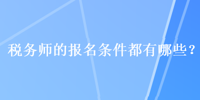 税务师的报名条件都有哪些？