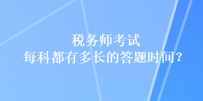 税务师考试每科都有多长的答题时间？