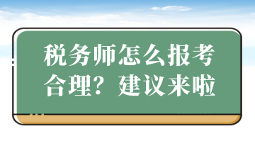 税务师怎么报考合理？建议来啦