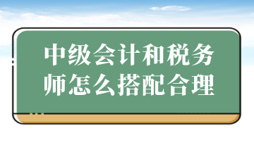 中级会计和税务师怎么搭配合理