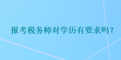 报考税务师对学历有要求吗？