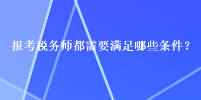 报考税务师都需要满足哪些条件？