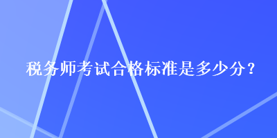 税务师考试合格标准是多少分？