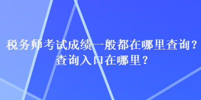 税务师考试成绩一般都在哪里查询？查询入口在哪里？