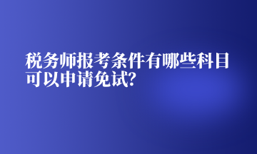 税务师报考条件有哪些科目可以申请免试？