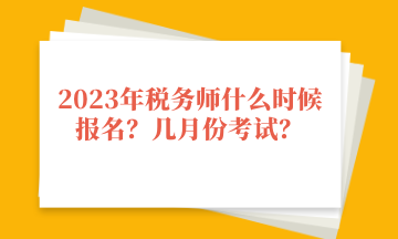 2023年税务师什么时候报名？几月份考试？