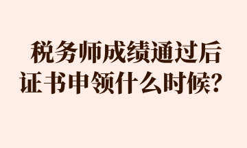 税务师成绩通过后 证书申领什么时候？