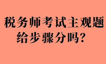 税务师考试主观题给步骤分吗？