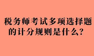 税务师考试多项选择题的计分规则是什么？