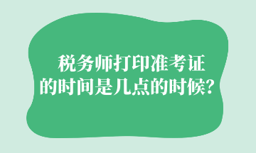 税务师打印准考证的时间是几点的时候？