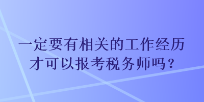 一定要有相关的工作经历才可以报考税务师吗？