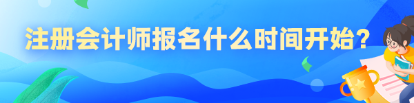 2023年注册会计师报名什么时间开始？