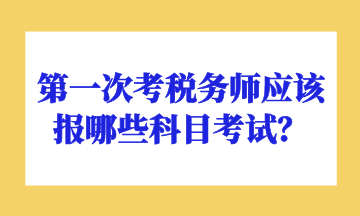 第一次考税务师应该报哪些科目考试？