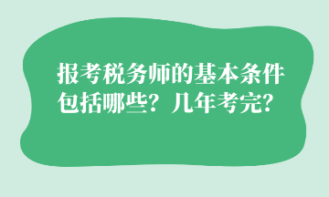 报考税务师的基本条件 包括哪些？几年考完？