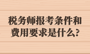 税务师报考条件和费用要求是什么_