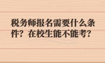 税务师报名需要什么条件？在校生能不能考？