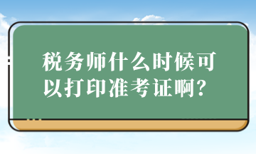 税务师什么时候可以打印准考证啊？