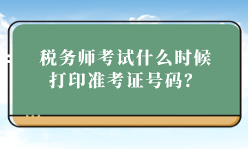 税务师考试什么时候打印准考证号码？