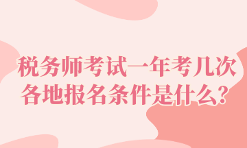 税务师考试一年考几次 各地报名条件是什么？