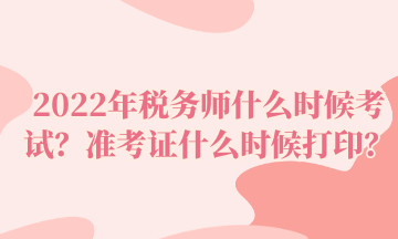 2022年税务师什么时候考试？准考证什么时候打印？