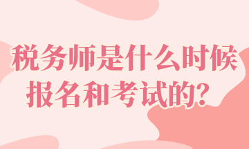 税务师是什么时候报名和考试的？