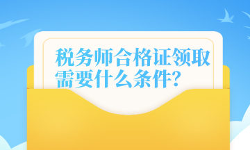 税务师合格证领取需要什么条件？