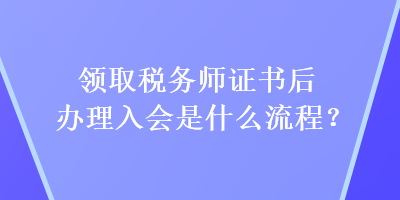 领取税务师证书后办理入会是什么流程？