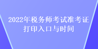 2022年税务师考试准考证打印入口与时间