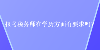 报考税务师在学历方面有要求吗？