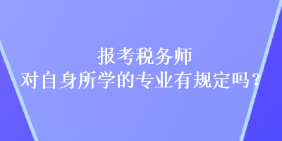 报考税务师对自身所学的专业有规定吗？