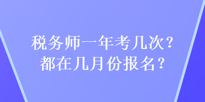 税务师一年考几次？都在几月份报名？