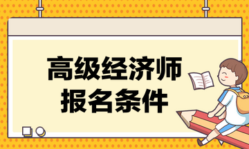 高级经济师考试的报名条件是什么？