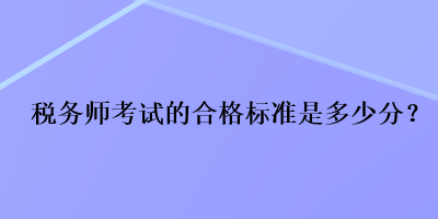 税务师考试的合格标准是多少分？