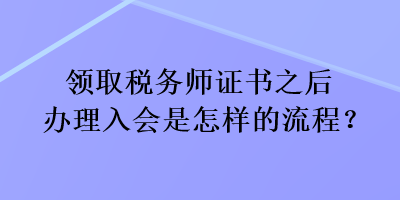 领取税务师证书之后办理入会是怎样的流程？