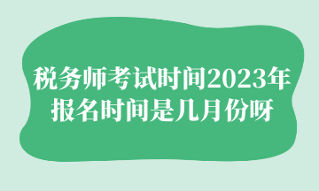 税务师考试时间2023年报名时间是几月份呀