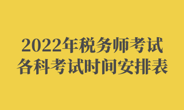 2022年税务师考试各科考试时间安排表