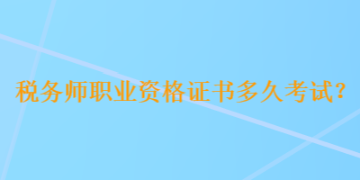 税务师职业资格证书多久考试？