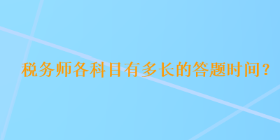 税务师各科目有多长的答题时间？