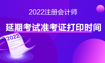 2022注会延期考试准考证打印时间