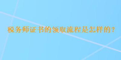 税务师证书的领取流程是怎样的？