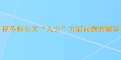 税务师有关“入会”方面问题的解答